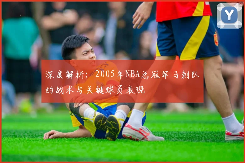 深度解析：2005年NBA总冠军马刺队的战术与关键球员表现