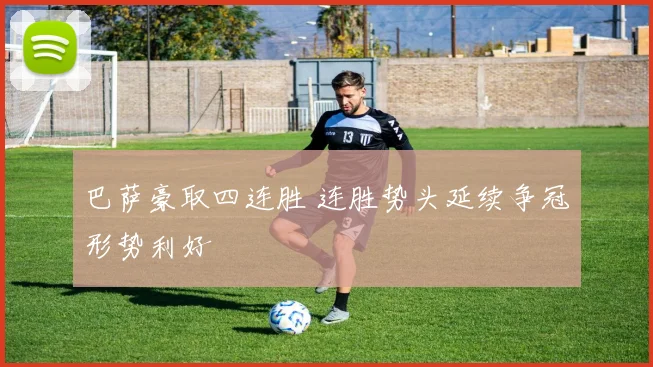 巴萨豪取四连胜 连胜势头延续争冠形势利好