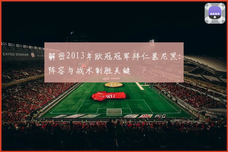 解密2013年欧冠冠军拜仁慕尼黑：阵容与战术制胜关键