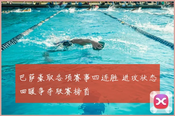 巴萨豪取各项赛事四连胜 进攻状态回暖争夺联赛榜首