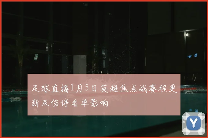 足球直播1月5日英超焦点战赛程更新及伤停名单影响
