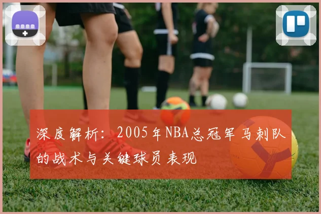 深度解析：2005年NBA总冠军马刺队的战术与关键球员表现