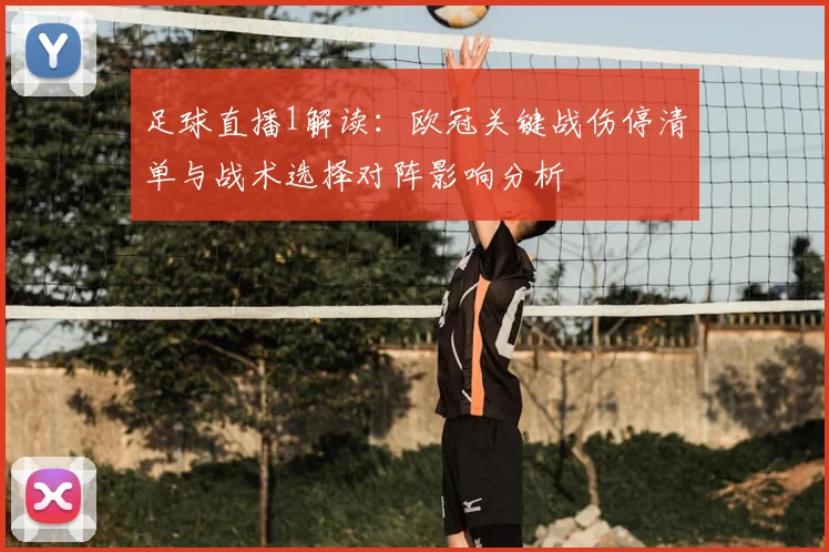 足球直播1解读：欧冠关键战伤停清单与战术选择对阵影响分析