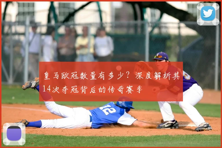 皇马欧冠数量有多少？深度解析其14次夺冠背后的传奇赛季