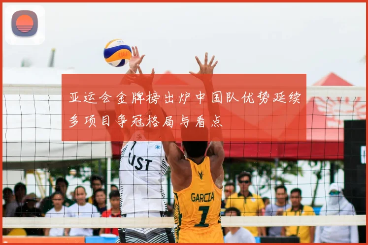 亚运会金牌榜出炉中国队优势延续多项目争冠格局与看点