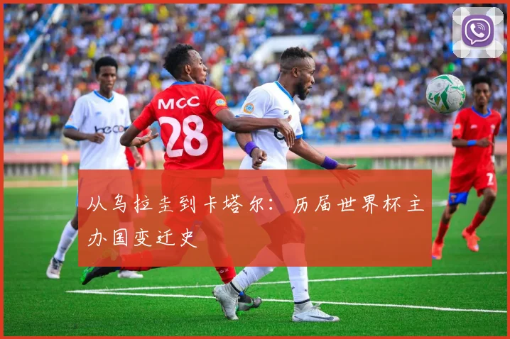 从乌拉圭到卡塔尔：历届世界杯主办国变迁史