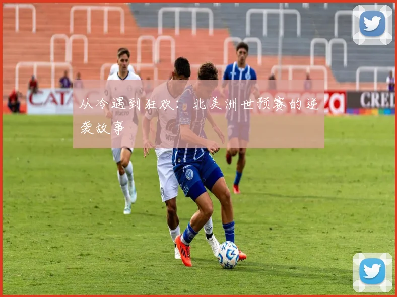 从冷遇到狂欢：北美洲世预赛的逆袭故事