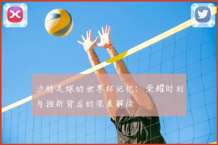 沙特足球的世界杯记忆：荣耀时刻与挫折背后的深度解读