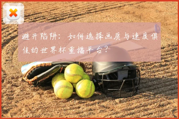 避开陷阱：如何选择画质与速度俱佳的世界杯重播平台？