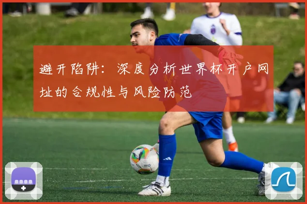 避开陷阱：深度分析世界杯开户网址的合规性与风险防范