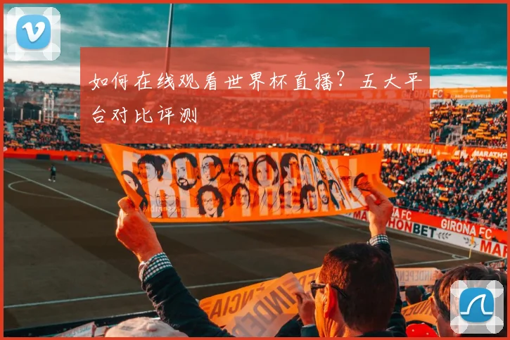 如何在线观看世界杯直播？五大平台对比评测
