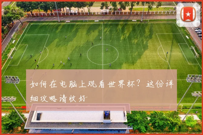 如何在电脑上观看世界杯？这份详细攻略请收好