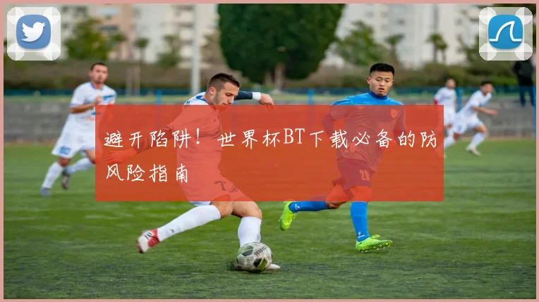 避开陷阱！世界杯BT下载必备的防风险指南