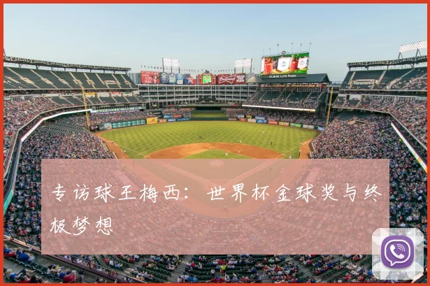专访球王梅西:世界杯金球奖与终极梦想