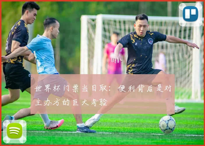 世界杯门票当日取：便利背后是对主办方的巨大考验