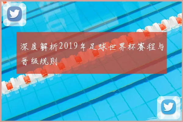 深度解析2019年足球世界杯赛程与晋级规则