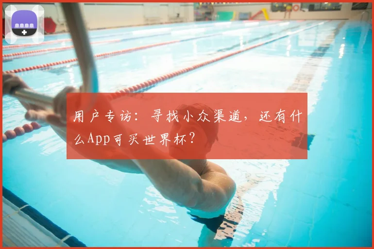 用户专访：寻找小众渠道，还有什么App可买世界杯？