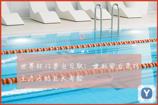 世界杯门票当日取:便利背后是对主办方的巨大考验