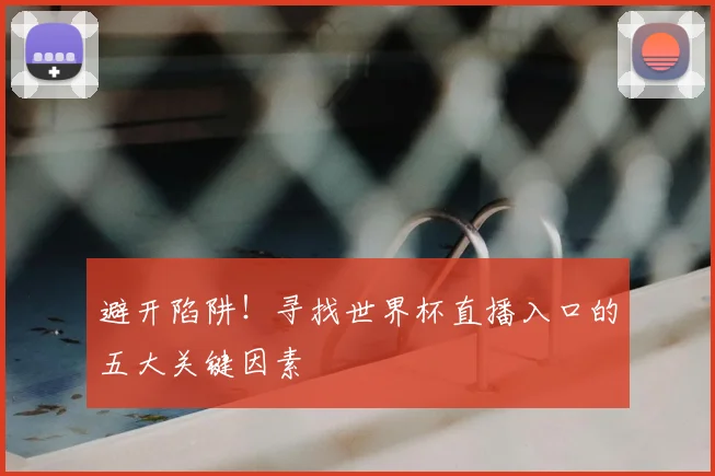 避开陷阱！寻找世界杯直播入口的五大关键因素