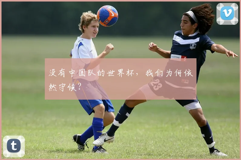 没有中国队的世界杯，我们为何依然守候？