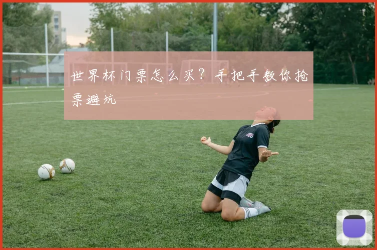 世界杯门票怎么买?手把手教你抢票避坑