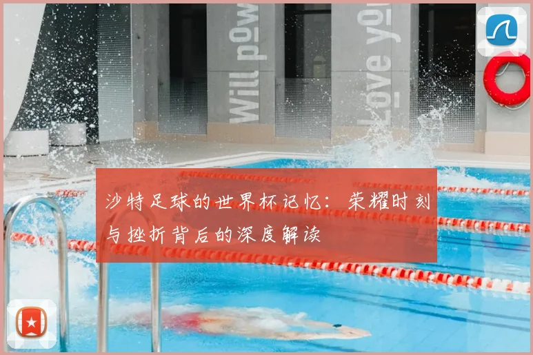 沙特足球的世界杯记忆：荣耀时刻与挫折背后的深度解读