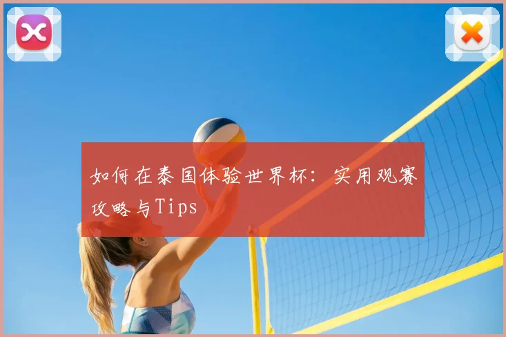 如何在泰国体验世界杯：实用观赛攻略与Tips
