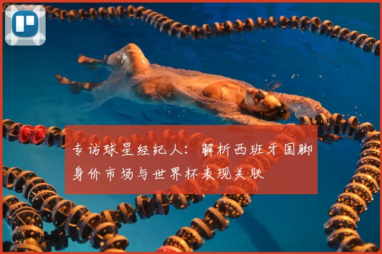 专访球星经纪人:解析西班牙国脚身价市场与世界杯表现关联