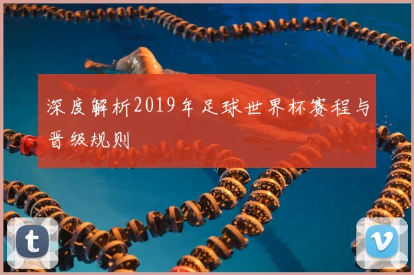 深度解析2019年足球世界杯赛程与晋级规则