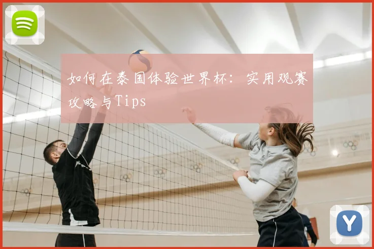 如何在泰国体验世界杯：实用观赛攻略与Tips