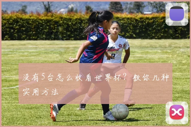 没有5台怎么收看世界杯？教你几种实用方法