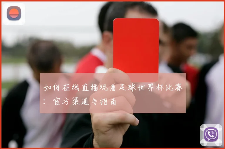 如何在线直播观看足球世界杯比赛：官方渠道与指南